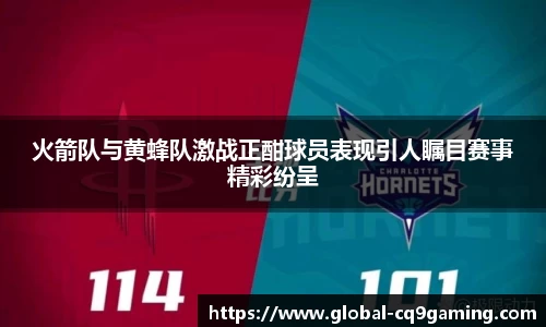 火箭队与黄蜂队激战正酣球员表现引人瞩目赛事精彩纷呈