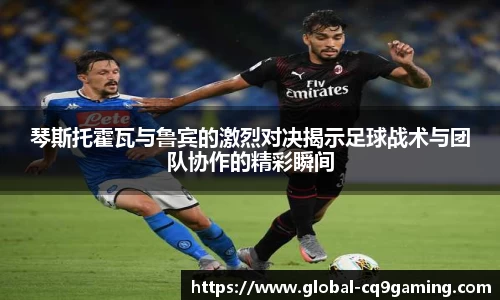琴斯托霍瓦与鲁宾的激烈对决揭示足球战术与团队协作的精彩瞬间